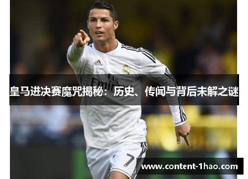 皇马进决赛魔咒揭秘:历史、传闻与背后未解之谜 皇马进决赛魔咒揭秘:历史、传闻与背后未解之谜