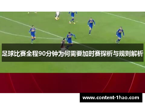 足球比赛全程90分钟为何需要加时赛探析与规则解析 足球比赛全程90分钟为何需要加时赛探析与规则解析