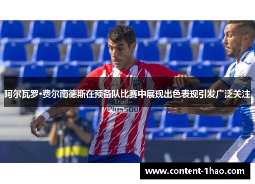 阿尔瓦罗·费尔南德斯在预备队比赛中展现出色表现引发广泛关注 阿尔瓦罗·费尔南德斯在预备队比赛中展现出色表现引发广泛关注