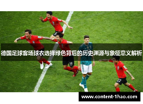 德国足球客场球衣选择绿色背后的历史渊源与象征意义解析 德国足球客场球衣选择绿色背后的历史渊源与象征意义解析