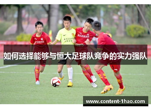如何选择能够与恒大足球队竞争的实力强队 如何选择能够与恒大足球队竞争的实力强队