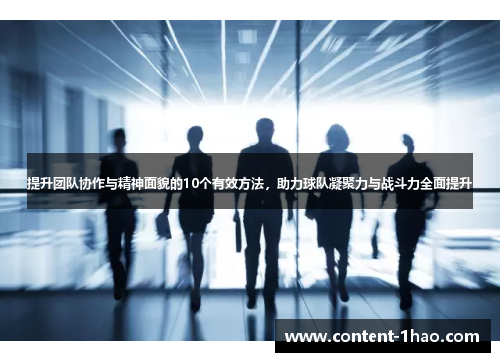 提升团队协作与精神面貌的10个有效方法,助力球队凝聚力与战斗力全面提升 提升团队协作与精神面貌的10个有效方法,助力球队凝聚力与战斗力全面提升