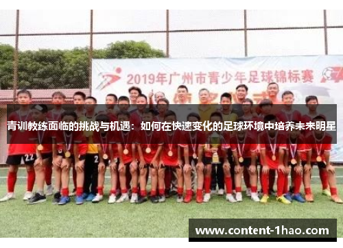 青训教练面临的挑战与机遇:如何在快速变化的足球环境中培养未来明星 青训教练面临的挑战与机遇:如何在快速变化的足球环境中培养未来明星