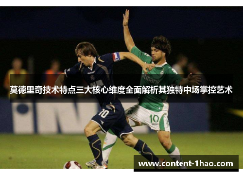 莫德里奇技术特点三大核心维度全面解析其独特中场掌控艺术 莫德里奇技术特点三大核心维度全面解析其独特中场掌控艺术