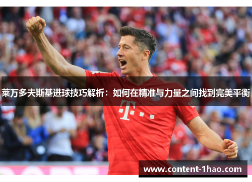 莱万多夫斯基进球技巧解析:如何在精准与力量之间找到完美平衡 莱万多夫斯基进球技巧解析:如何在精准与力量之间找到完美平衡