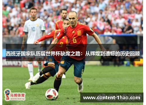西班牙国家队历届世界杯缺席之路:从辉煌到遗憾的历史回顾 西班牙国家队历届世界杯缺席之路:从辉煌到遗憾的历史回顾