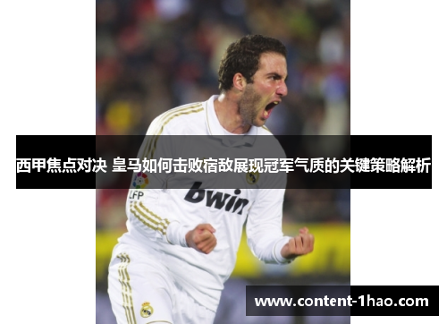 西甲焦点对决 皇马如何击败宿敌展现冠军气质的关键策略解析 西甲焦点对决 皇马如何击败宿敌展现冠军气质的关键策略解析