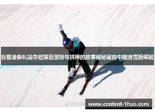 谷爱凌崇礼站夺冠背后坚持与拼搏的故事揭秘展现中国滑雪新崛起 谷爱凌崇礼站夺冠背后坚持与拼搏的故事揭秘展现中国滑雪新崛起