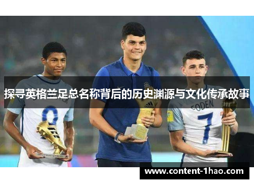 探寻英格兰足总名称背后的历史渊源与文化传承故事 探寻英格兰足总名称背后的历史渊源与文化传承故事