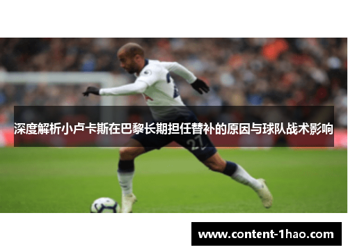 深度解析小卢卡斯在巴黎长期担任替补的原因与球队战术影响 深度解析小卢卡斯在巴黎长期担任替补的原因与球队战术影响