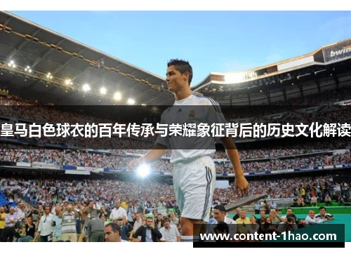 皇马白色球衣的百年传承与荣耀象征背后的历史文化解读 皇马白色球衣的百年传承与荣耀象征背后的历史文化解读