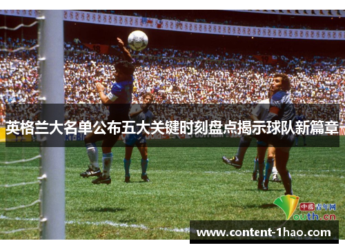 英格兰大名单公布五大关键时刻盘点揭示球队新篇章 英格兰大名单公布五大关键时刻盘点揭示球队新篇章