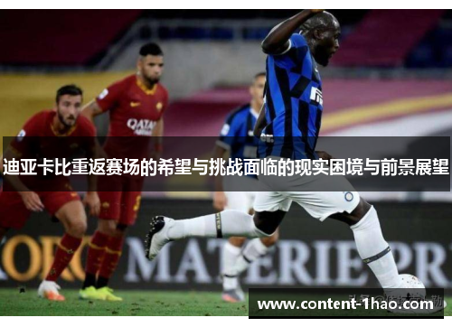 迪亚卡比重返赛场的希望与挑战面临的现实困境与前景展望 迪亚卡比重返赛场的希望与挑战面临的现实困境与前景展望