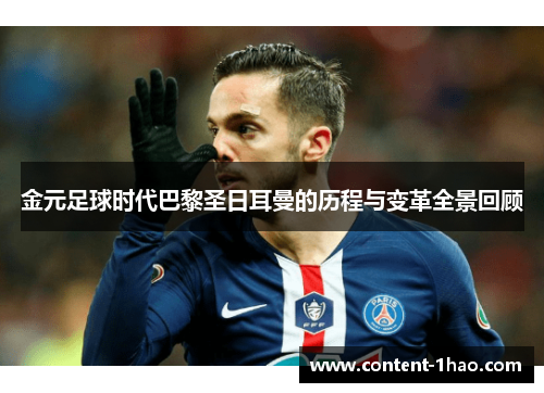 金元足球时代巴黎圣日耳曼的历程与变革全景回顾 金元足球时代巴黎圣日耳曼的历程与变革全景回顾