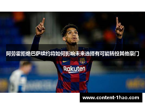 阿劳霍拒绝巴萨续约将如何影响未来选择有可能转投其他豪门 阿劳霍拒绝巴萨续约将如何影响未来选择有可能转投其他豪门