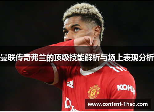 曼联传奇弗兰的顶级技能解析与场上表现分析