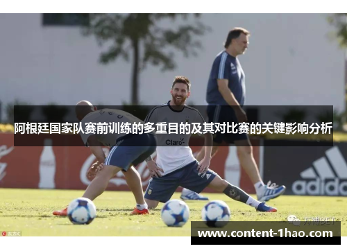 阿根廷国家队赛前训练的多重目的及其对比赛的关键影响分析 阿根廷国家队赛前训练的多重目的及其对比赛的关键影响分析